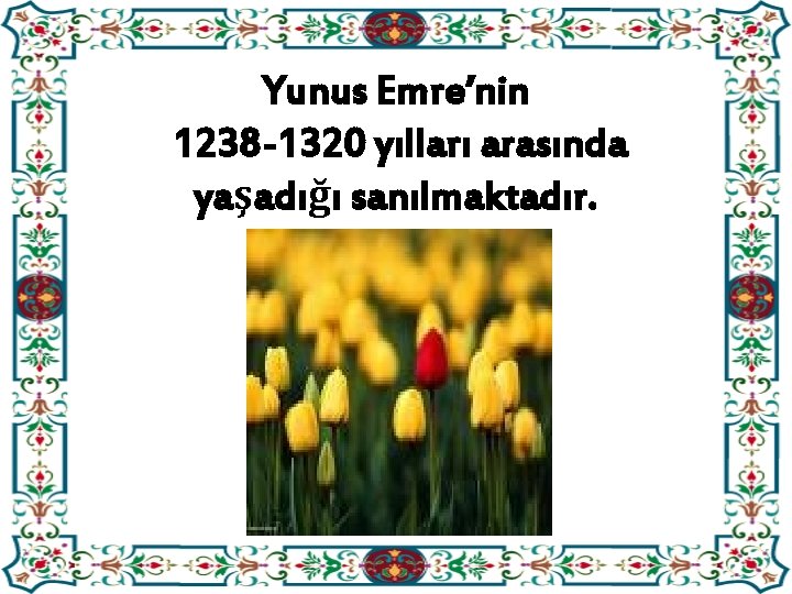 Yunus Emre’nin 1238 -1320 yılları arasında yaşadığı sanılmaktadır. 