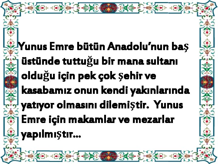 Yunus Emre bütün Anadolu’nun baş üstünde tuttuğu bir mana sultanı olduğu için pek çok