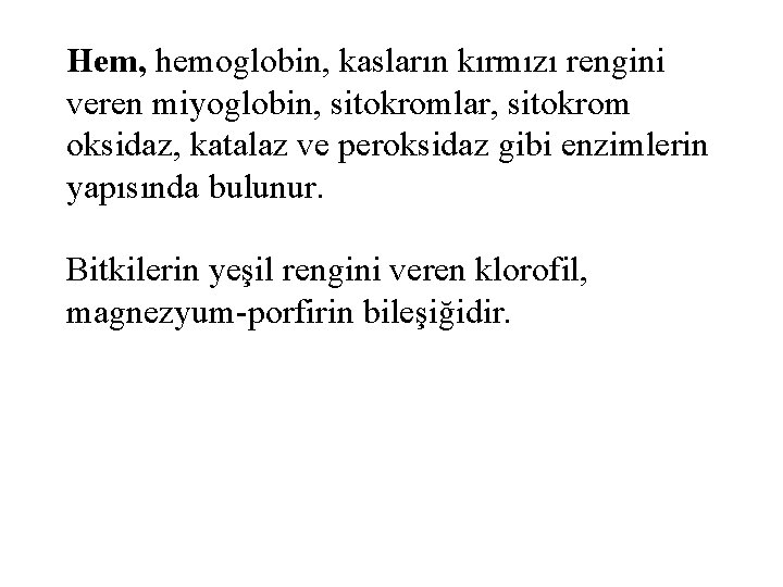 Hem, hemoglobin, kasların kırmızı rengini veren miyoglobin, sitokromlar, sitokrom oksidaz, katalaz ve peroksidaz gibi