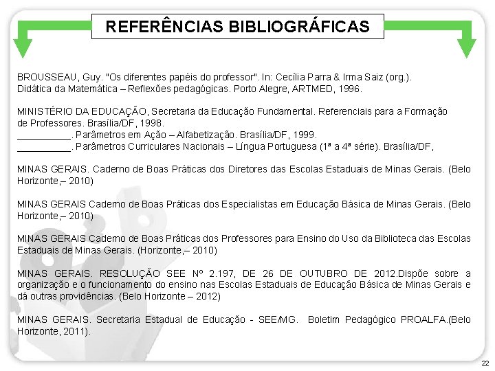 REFERÊNCIAS BIBLIOGRÁFICAS BROUSSEAU, Guy. "Os diferentes papéis do professor". In: Cecília Parra & Irma
