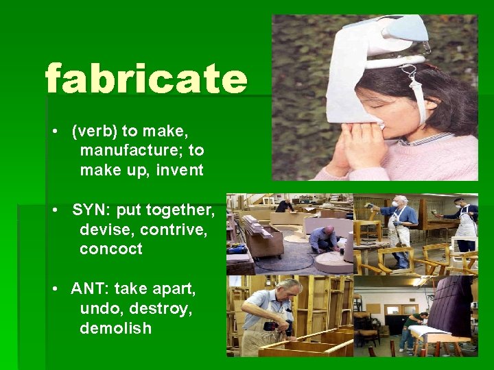 fabricate • (verb) to make, manufacture; to make up, invent • SYN: put together,