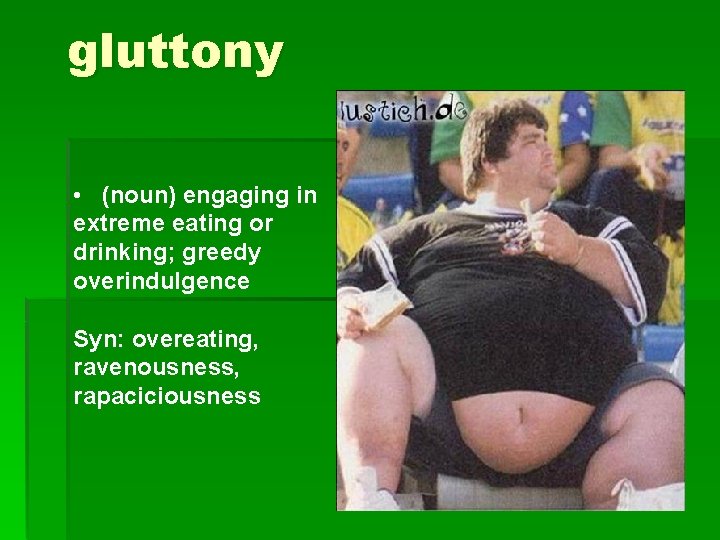 gluttony • (noun) engaging in extreme eating or drinking; greedy overindulgence Syn: overeating, ravenousness,