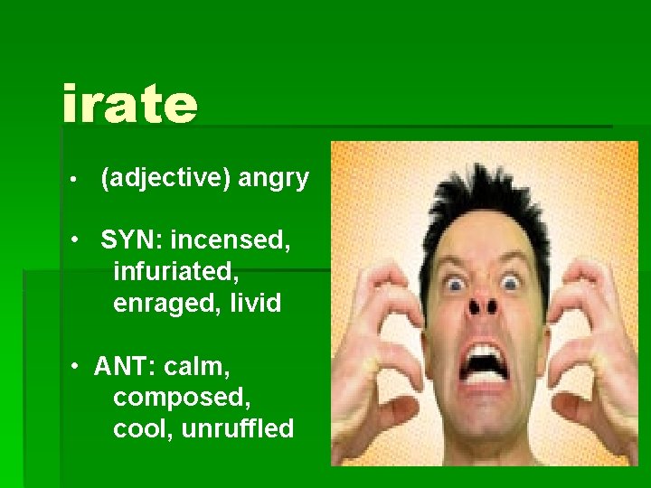 irate • (adjective) angry • SYN: incensed, infuriated, enraged, livid • ANT: calm, composed,
