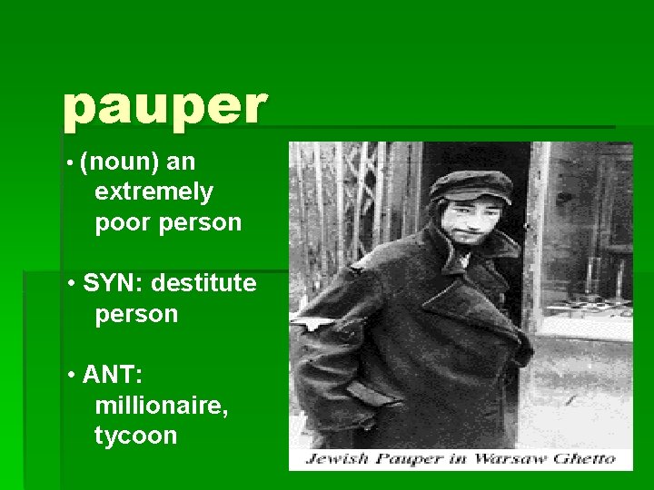 pauper • (noun) an extremely poor person • SYN: destitute person • ANT: millionaire,
