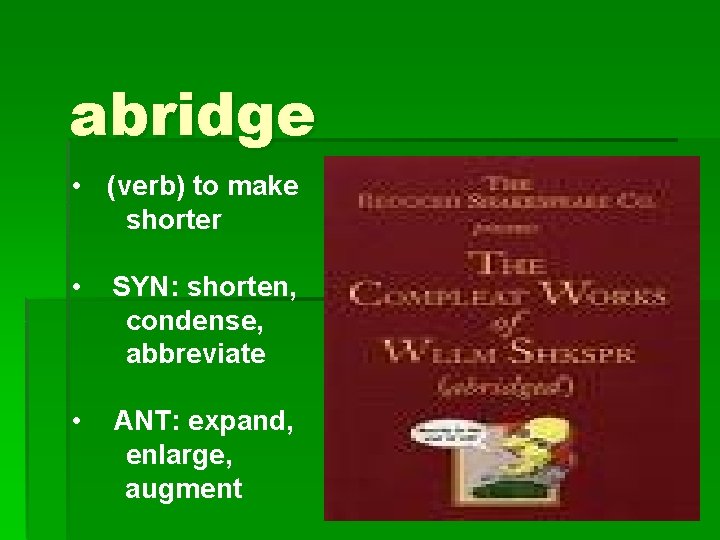 abridge • (verb) to make shorter • SYN: shorten, condense, abbreviate • ANT: expand,