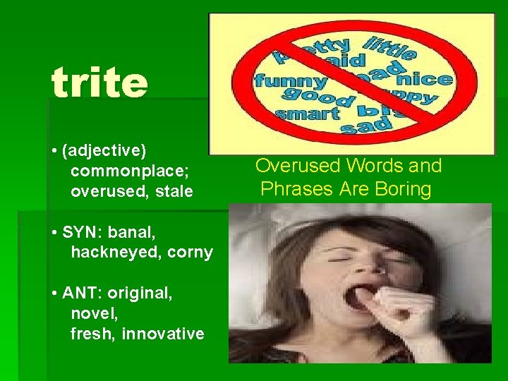 trite • (adjective) commonplace; overused, stale • SYN: banal, hackneyed, corny • ANT: original,