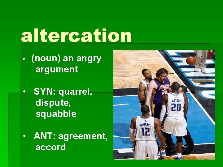altercation • (noun) an angry argument • SYN: quarrel, dispute, squabble • ANT: agreement,