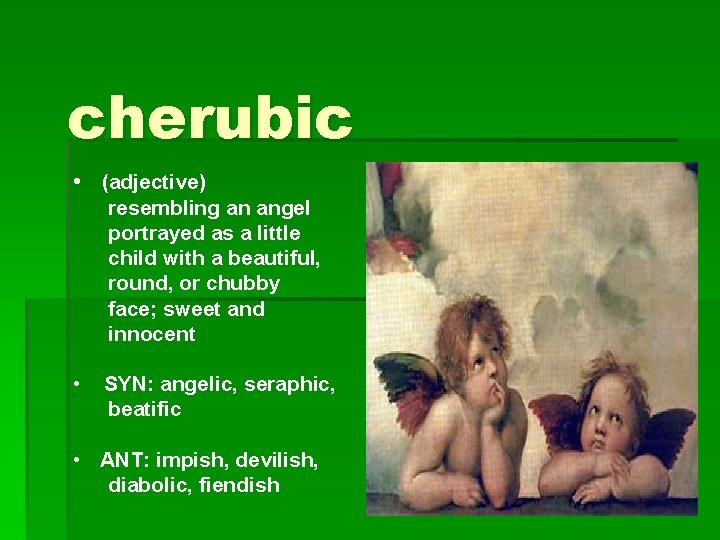 cherubic • (adjective) resembling an angel portrayed as a little child with a beautiful,