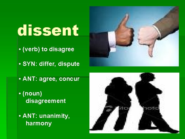 dissent • (verb) to disagree • SYN: differ, dispute • ANT: agree, concur •