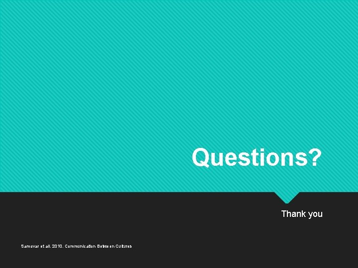 Questions? Thank you Samovar et all. 2010. Communication Between Cultures 