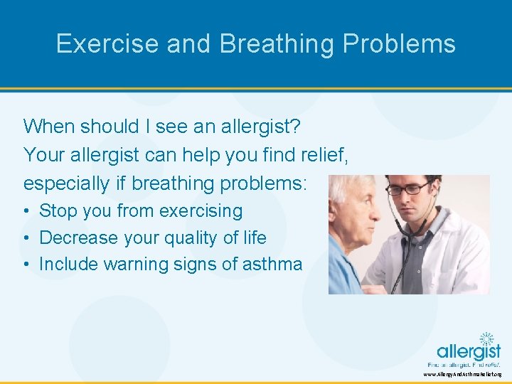 Exercise and Breathing Problems When should I see an allergist? Your allergist can help