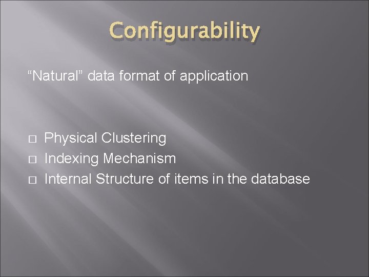 Configurability “Natural” data format of application � � � Physical Clustering Indexing Mechanism Internal