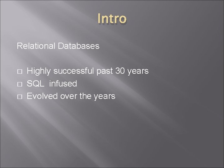 Intro Relational Databases � � � Highly successful past 30 years SQL infused Evolved