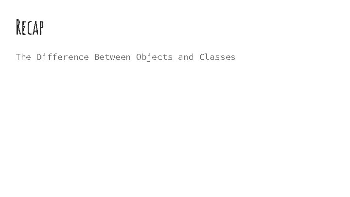 Recap The Difference Between Objects and Classes Recap The Difference Between Objects and Classes