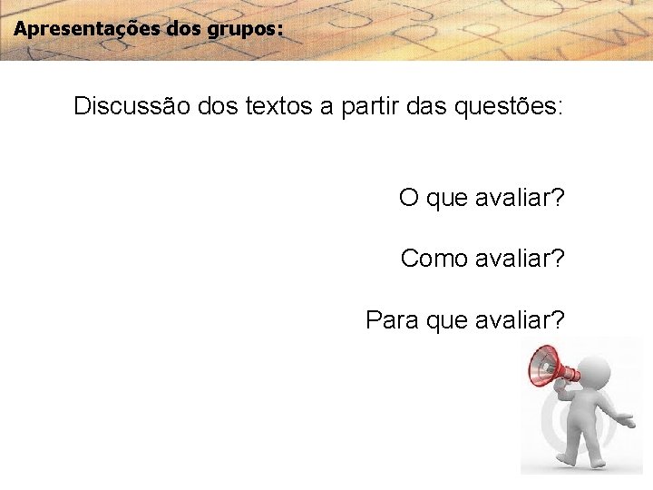 Apresentações dos grupos: Discussão dos textos a partir das questões: O que avaliar? Como