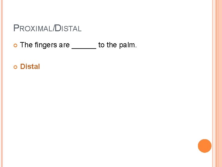 PROXIMAL/DISTAL The fingers are ______ to the palm. Distal 