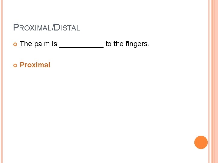 PROXIMAL/DISTAL The palm is ______ to the fingers. Proximal 