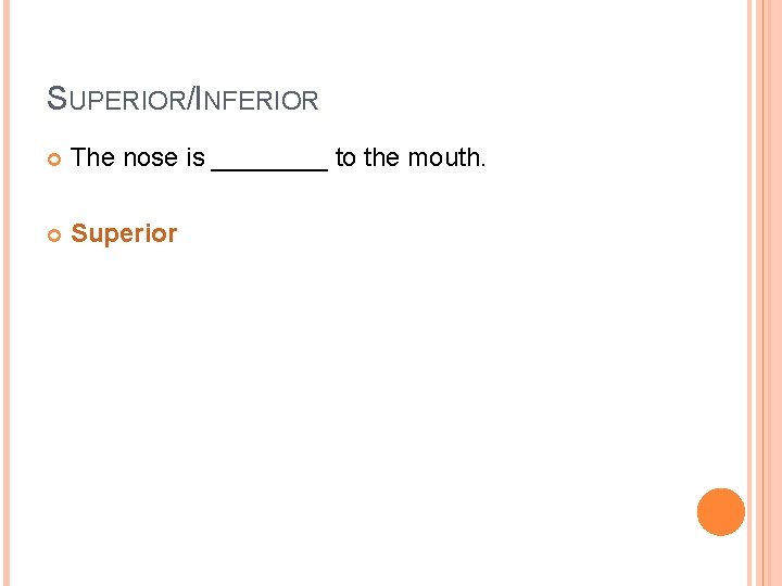 SUPERIOR/INFERIOR The nose is ____ to the mouth. Superior 