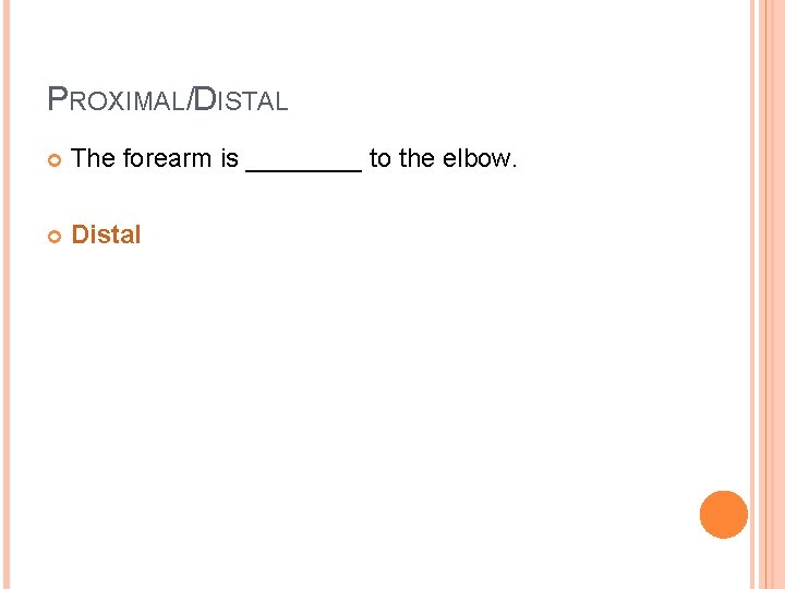 PROXIMAL/DISTAL The forearm is ____ to the elbow. Distal 