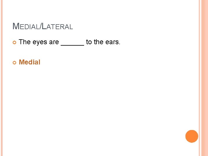 MEDIAL/LATERAL The eyes are ______ to the ears. Medial 