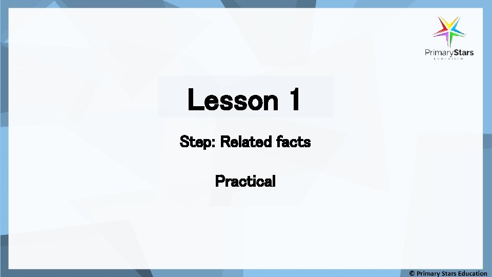 Lesson 1 Step: Related facts Practical 