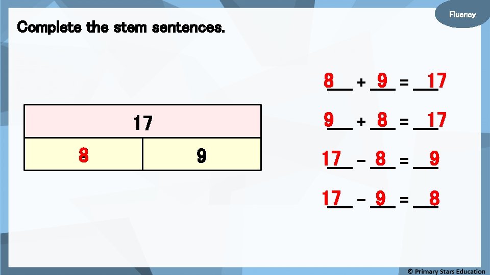 Fluency Complete the stem sentences. 8_____ + _____ 9 = _____ 17 9_____ +