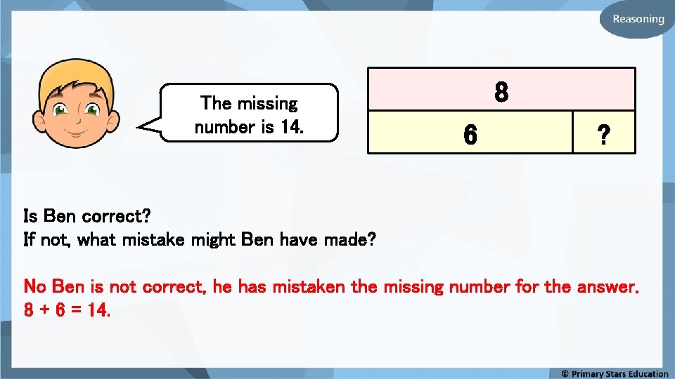 The missing number is 14. 8 6 ? Is Ben correct? If not, what