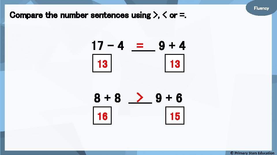 Compare the number sentences using >, < or =. = 9+4 17 - 4