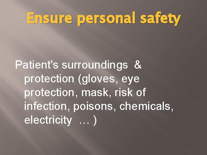 Ensure personal safety Patient's surroundings & protection (gloves, eye protection, mask, risk of infection,