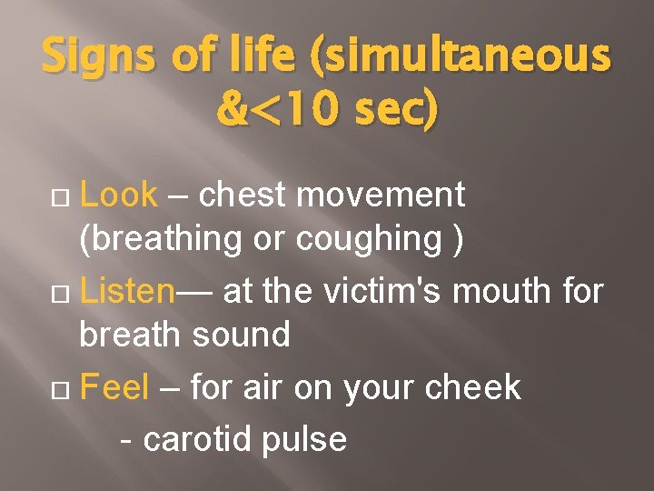 Signs of life (simultaneous &<10 sec) Look – chest movement (breathing or coughing )