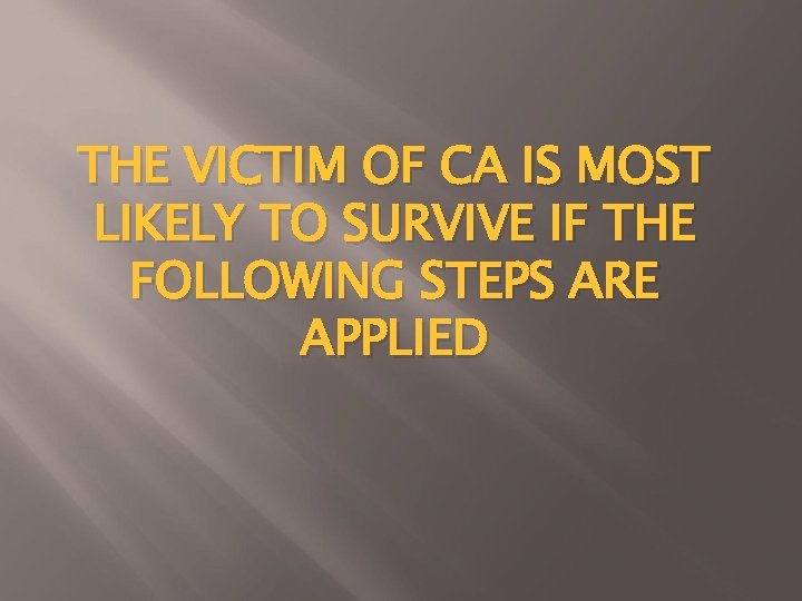 THE VICTIM OF CA IS MOST LIKELY TO SURVIVE IF THE FOLLOWING STEPS ARE