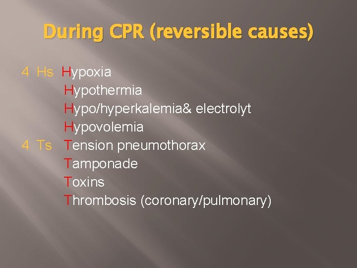 During CPR (reversible causes) 4 Hs Hypoxia Hypothermia Hypo/hyperkalemia& electrolyt Hypovolemia 4 Ts Tension