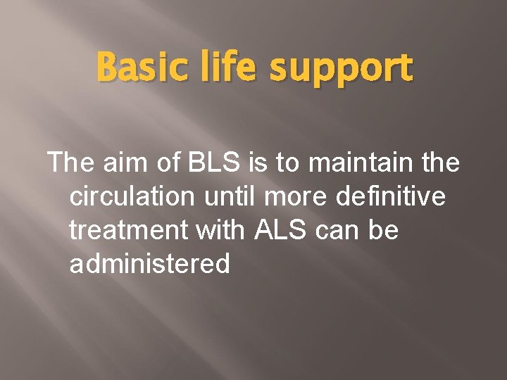 Basic life support The aim of BLS is to maintain the circulation until more