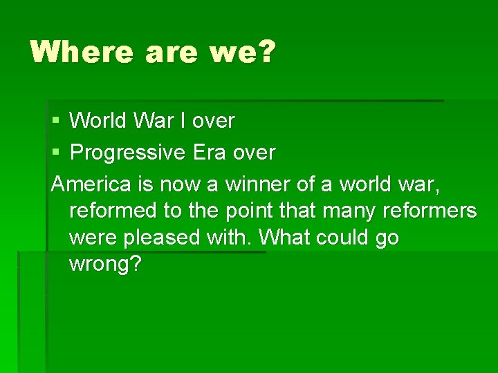 Where are we? § World War I over § Progressive Era over America is