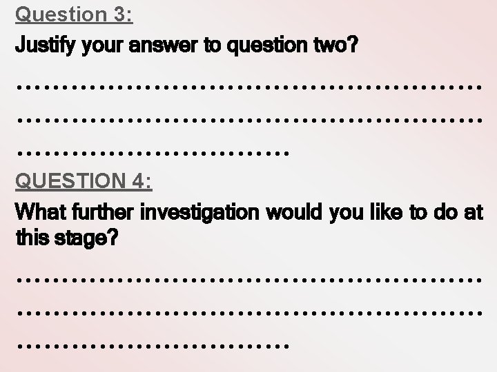 Question 3: Justify your answer to question two? …………………………………………… QUESTION 4: What further investigation