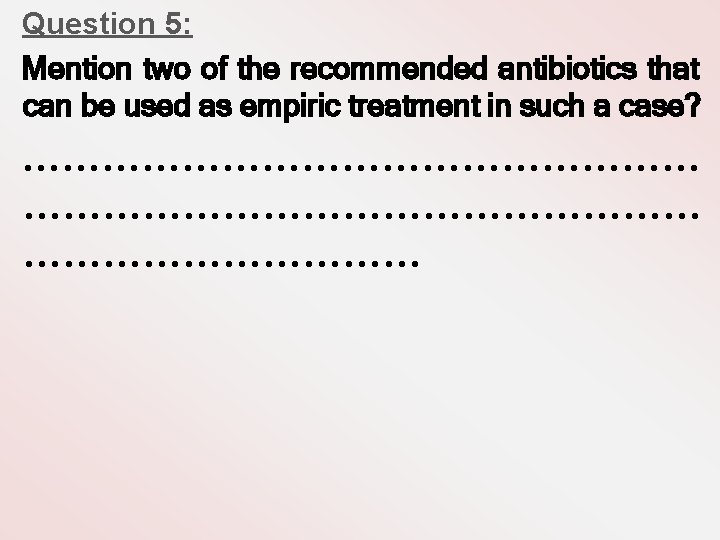 Question 5: Mention two of the recommended antibiotics that can be used as empiric