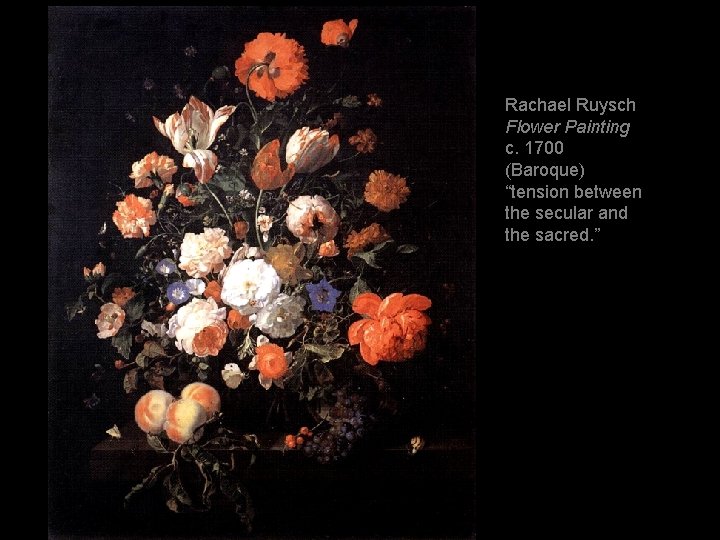 Rachael Ruysch Flower Painting c. 1700 (Baroque) “tension between the secular and the sacred.