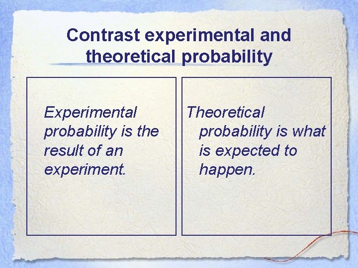 Contrast experimental and theoretical probability Experimental probability is the result of an experiment. Theoretical