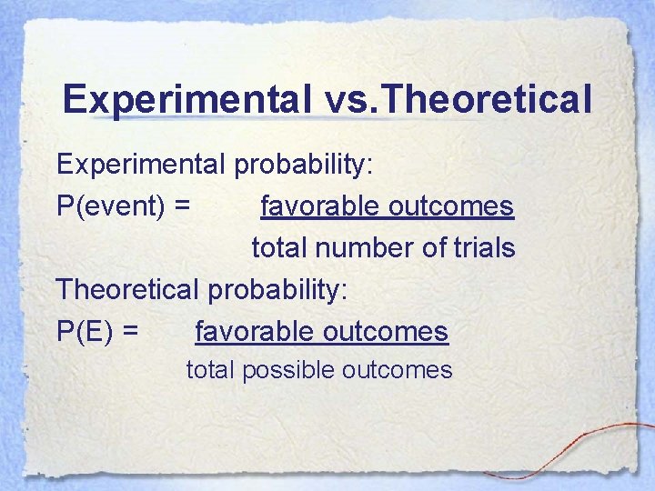 Experimental vs. Theoretical Experimental probability: P(event) = favorable outcomes total number of trials Theoretical