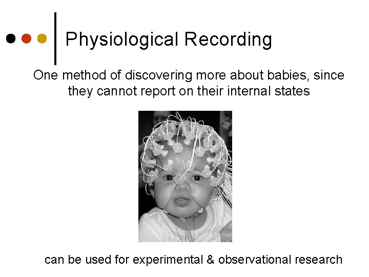 Physiological Recording One method of discovering more about babies, since they cannot report on