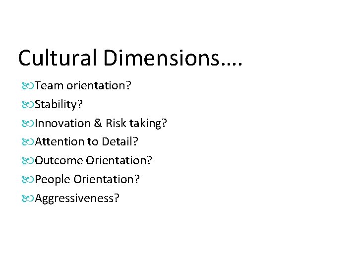 Cultural Dimensions…. Team orientation? Stability? Innovation & Risk taking? Attention to Detail? Outcome Orientation?