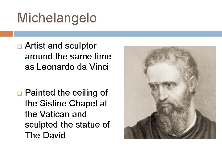 Michelangelo Artist and sculptor around the same time as Leonardo da Vinci Painted the