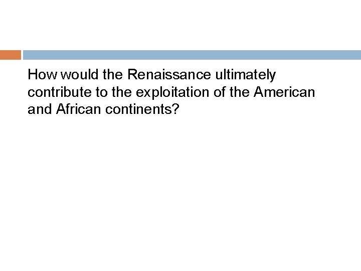 How would the Renaissance ultimately contribute to the exploitation of the American and African
