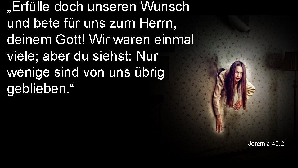 „Erfülle doch unseren Wunsch und bete für uns zum Herrn, deinem Gott! Wir waren