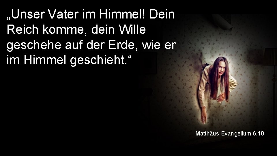 „Unser Vater im Himmel! Dein Reich komme, dein Wille geschehe auf der Erde, wie