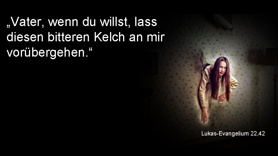 „Vater, wenn du willst, lass diesen bitteren Kelch an mir vorübergehen. “ Lukas-Evangelium 22,