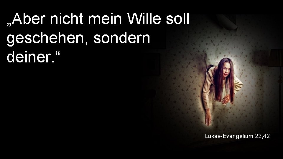 „Aber nicht mein Wille soll geschehen, sondern deiner. “ Lukas-Evangelium 22, 42 