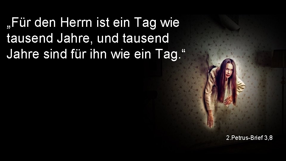 „Für den Herrn ist ein Tag wie tausend Jahre, und tausend Jahre sind für