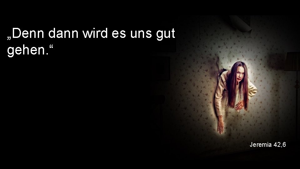 „Denn dann wird es uns gut gehen. “ Jeremia 42, 6 