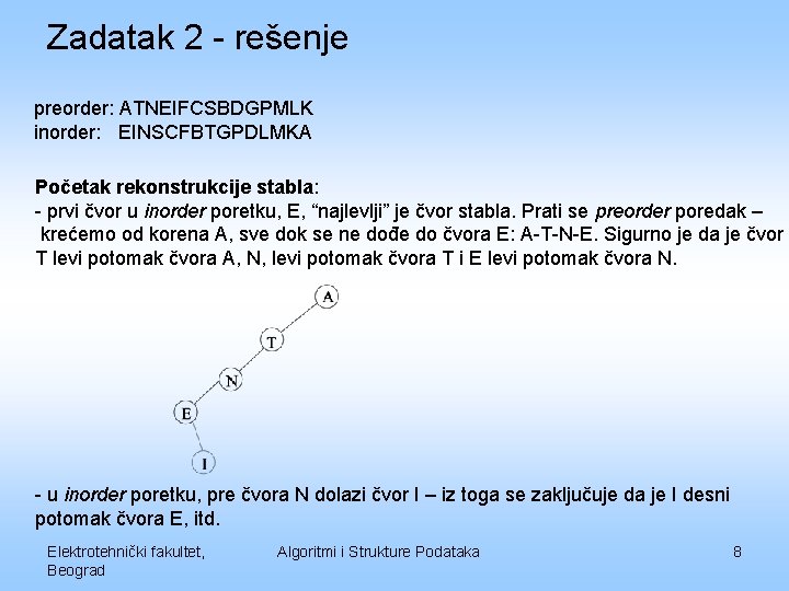 Zadatak 2 - rešenje preorder: ATNEIFCSBDGPMLK inorder: EINSCFBTGPDLMKA Početak rekonstrukcije stabla: - prvi čvor